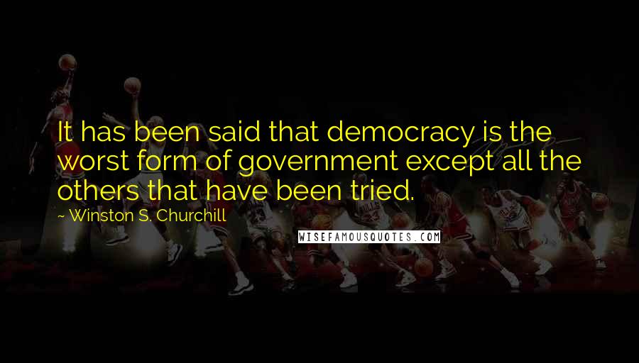 Winston S. Churchill Quotes: It has been said that democracy is the worst form of government except all the others that have been tried.