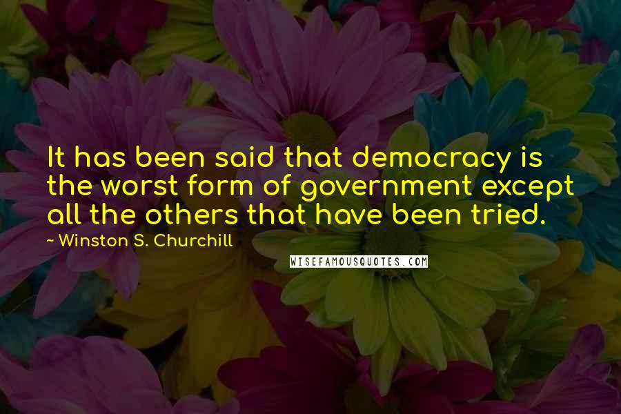 Winston S. Churchill Quotes: It has been said that democracy is the worst form of government except all the others that have been tried.