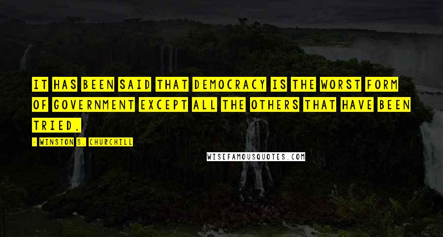 Winston S. Churchill Quotes: It has been said that democracy is the worst form of government except all the others that have been tried.