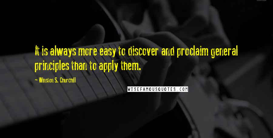 Winston S. Churchill Quotes: It is always more easy to discover and proclaim general principles than to apply them.