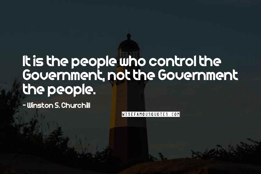 Winston S. Churchill Quotes: It is the people who control the Government, not the Government the people.