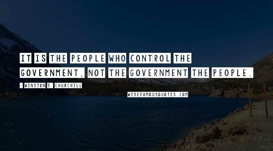 Winston S. Churchill Quotes: It is the people who control the Government, not the Government the people.