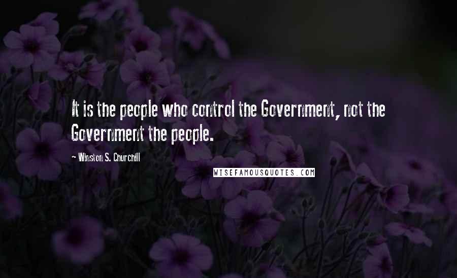 Winston S. Churchill Quotes: It is the people who control the Government, not the Government the people.