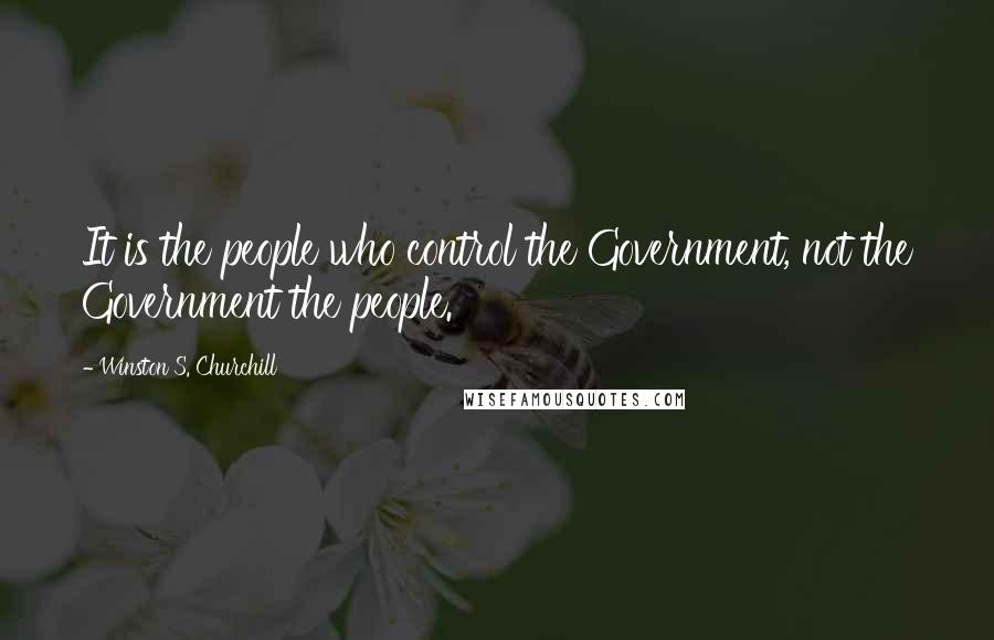 Winston S. Churchill Quotes: It is the people who control the Government, not the Government the people.