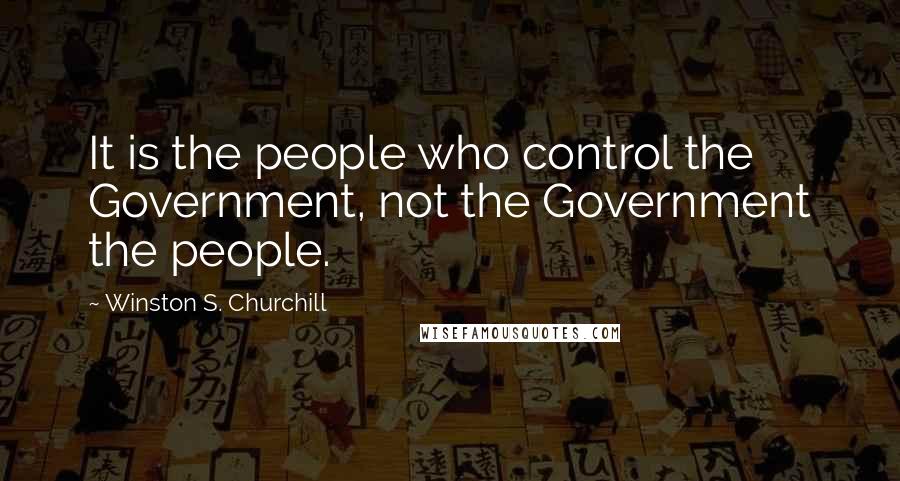 Winston S. Churchill Quotes: It is the people who control the Government, not the Government the people.