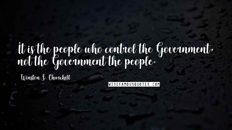 Winston S. Churchill Quotes: It is the people who control the Government, not the Government the people.