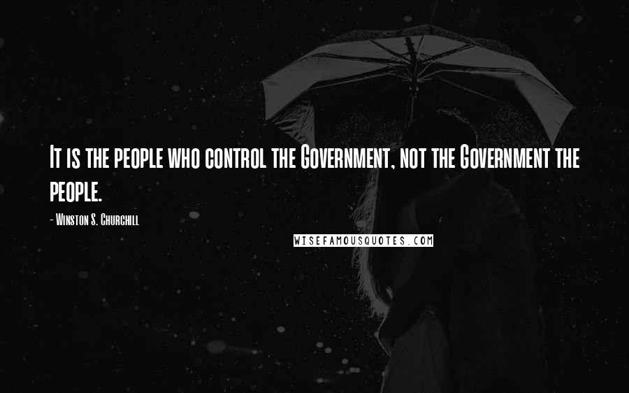 Winston S. Churchill Quotes: It is the people who control the Government, not the Government the people.