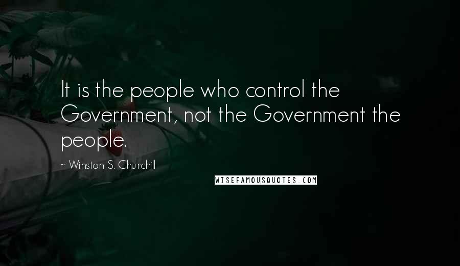 Winston S. Churchill Quotes: It is the people who control the Government, not the Government the people.