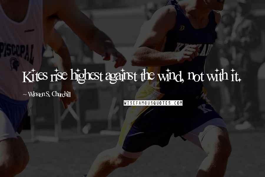 Winston S. Churchill Quotes: Kites rise highest against the wind, not with it.