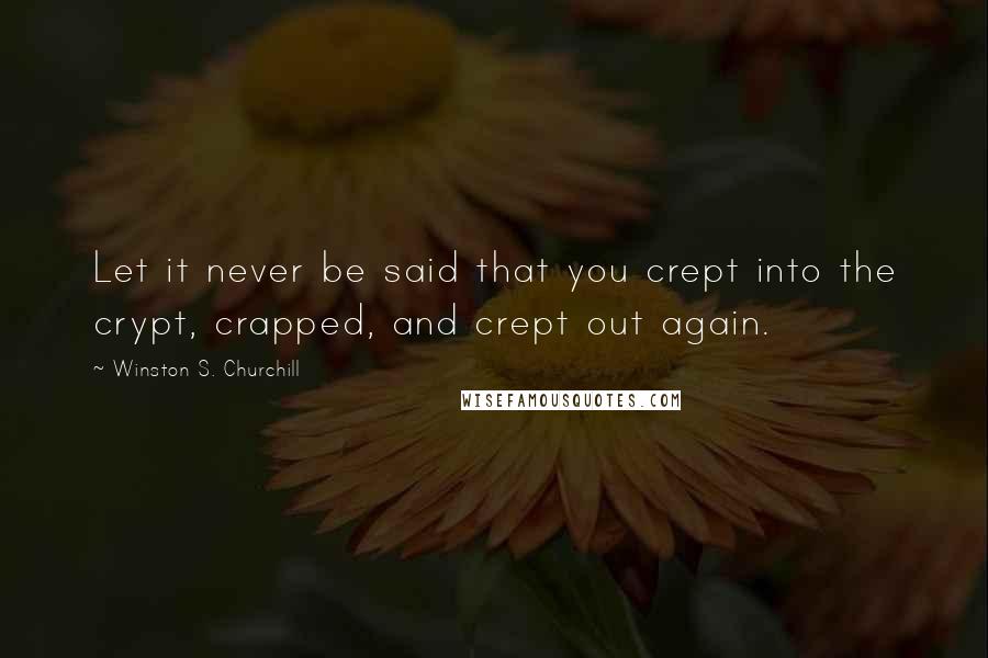 Winston S. Churchill Quotes: Let it never be said that you crept into the crypt, crapped, and crept out again.