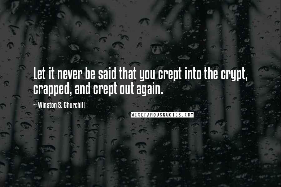 Winston S. Churchill Quotes: Let it never be said that you crept into the crypt, crapped, and crept out again.