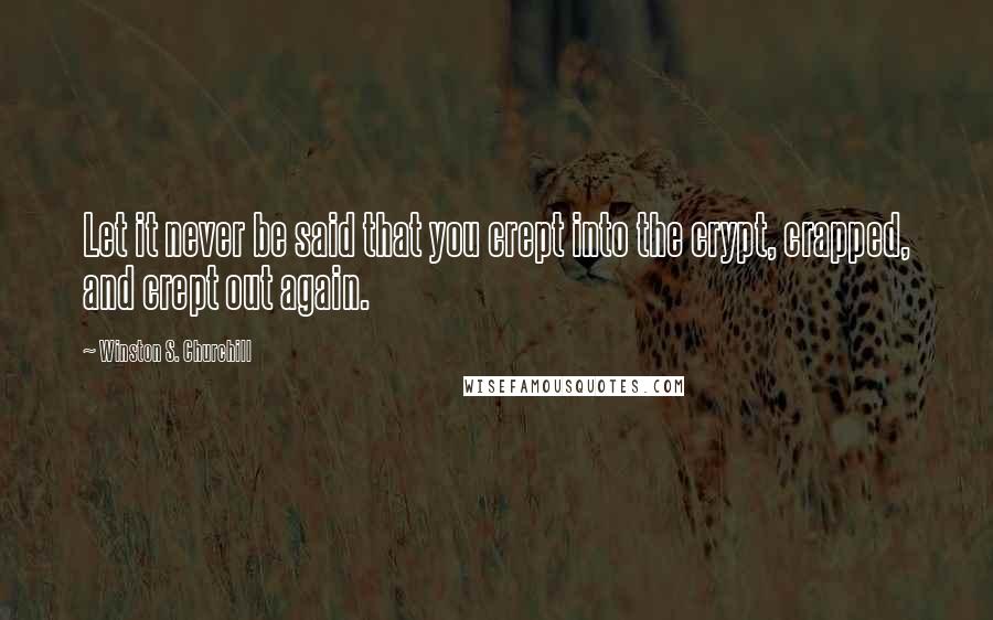 Winston S. Churchill Quotes: Let it never be said that you crept into the crypt, crapped, and crept out again.