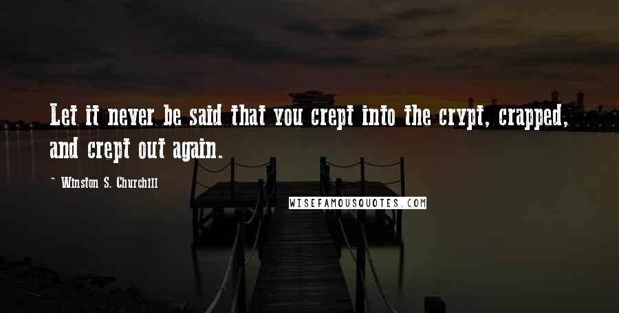 Winston S. Churchill Quotes: Let it never be said that you crept into the crypt, crapped, and crept out again.