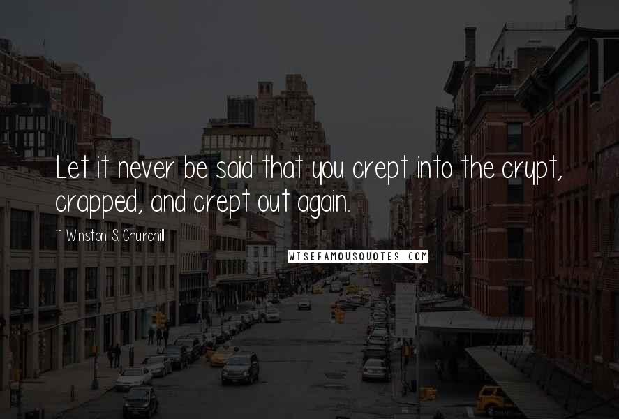 Winston S. Churchill Quotes: Let it never be said that you crept into the crypt, crapped, and crept out again.