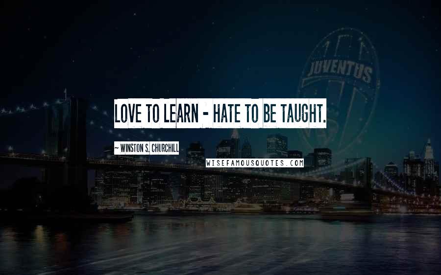 Winston S. Churchill Quotes: Love to learn - hate to be taught.