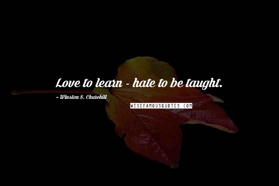 Winston S. Churchill Quotes: Love to learn - hate to be taught.