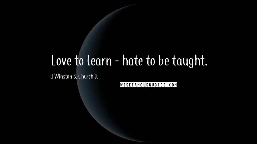 Winston S. Churchill Quotes: Love to learn - hate to be taught.