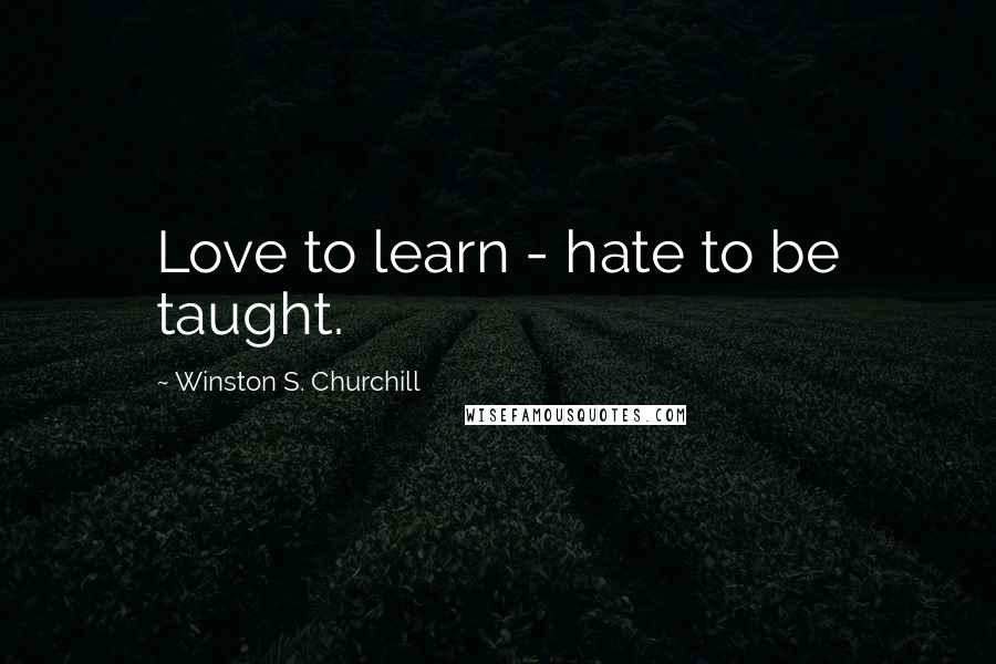 Winston S. Churchill Quotes: Love to learn - hate to be taught.