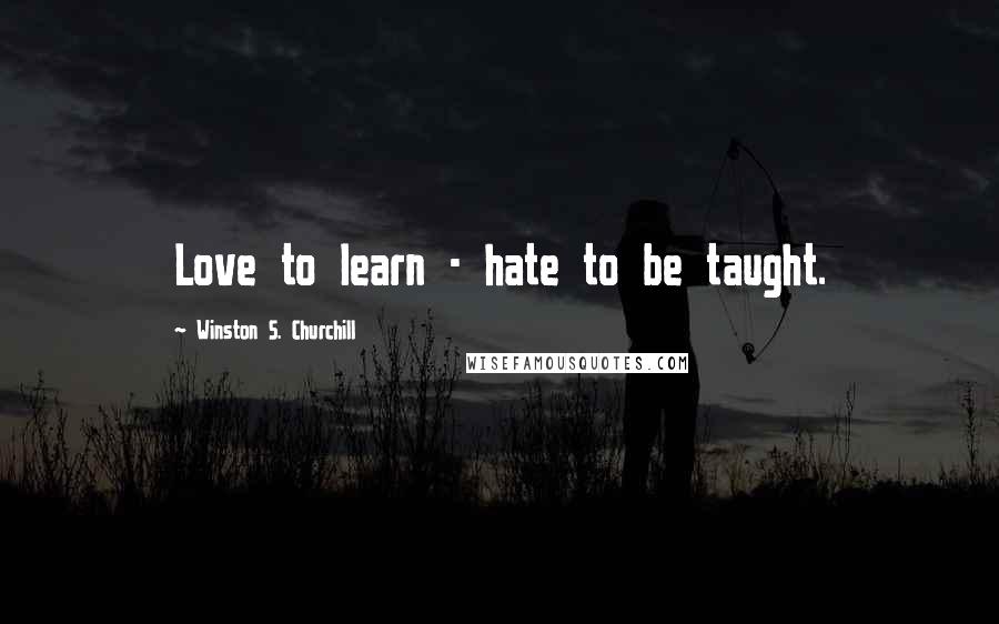 Winston S. Churchill Quotes: Love to learn - hate to be taught.