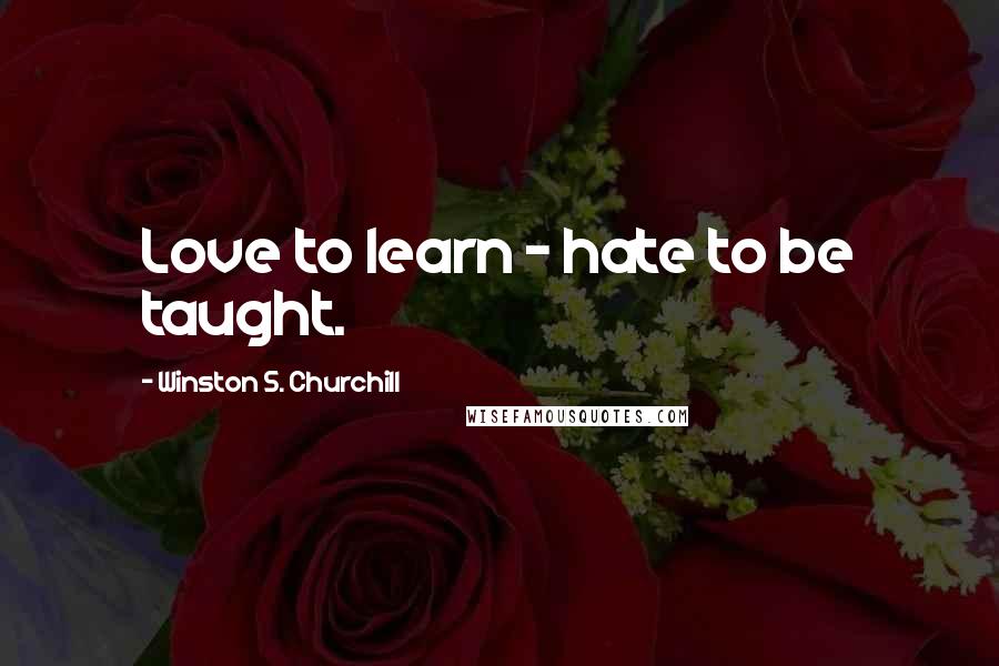 Winston S. Churchill Quotes: Love to learn - hate to be taught.