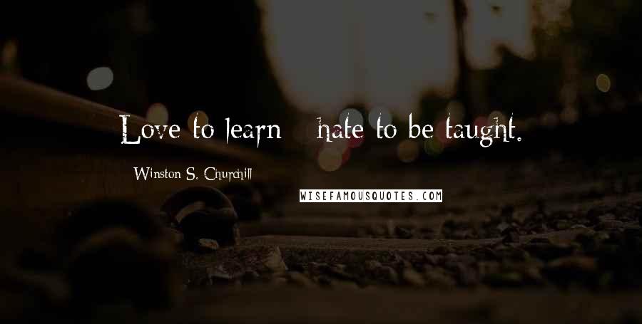 Winston S. Churchill Quotes: Love to learn - hate to be taught.