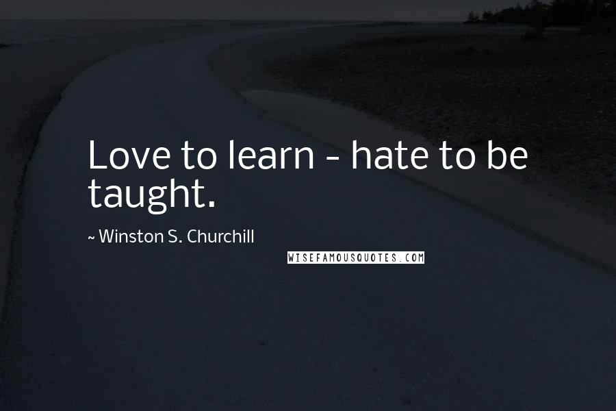 Winston S. Churchill Quotes: Love to learn - hate to be taught.