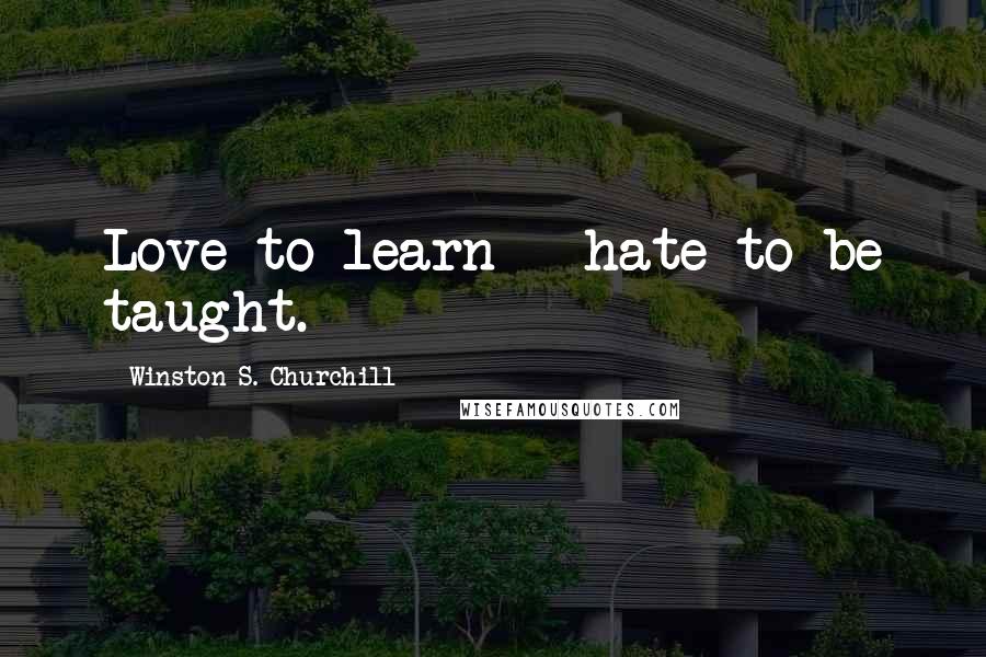 Winston S. Churchill Quotes: Love to learn - hate to be taught.