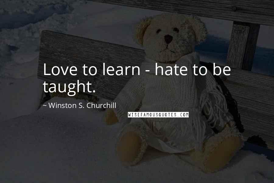 Winston S. Churchill Quotes: Love to learn - hate to be taught.