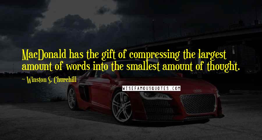 Winston S. Churchill Quotes: MacDonald has the gift of compressing the largest amount of words into the smallest amount of thought.