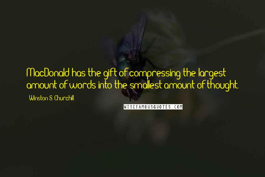 Winston S. Churchill Quotes: MacDonald has the gift of compressing the largest amount of words into the smallest amount of thought.