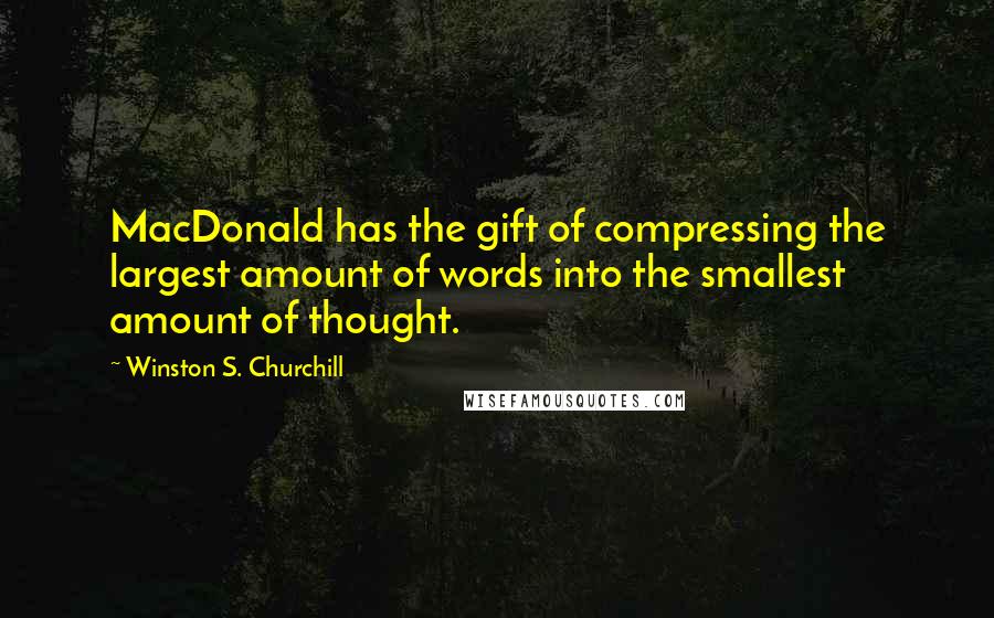 Winston S. Churchill Quotes: MacDonald has the gift of compressing the largest amount of words into the smallest amount of thought.