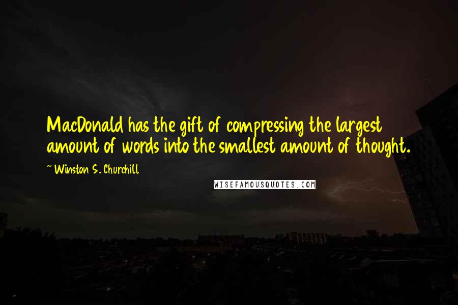 Winston S. Churchill Quotes: MacDonald has the gift of compressing the largest amount of words into the smallest amount of thought.