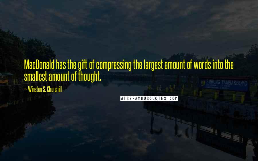 Winston S. Churchill Quotes: MacDonald has the gift of compressing the largest amount of words into the smallest amount of thought.