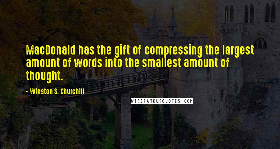 Winston S. Churchill Quotes: MacDonald has the gift of compressing the largest amount of words into the smallest amount of thought.