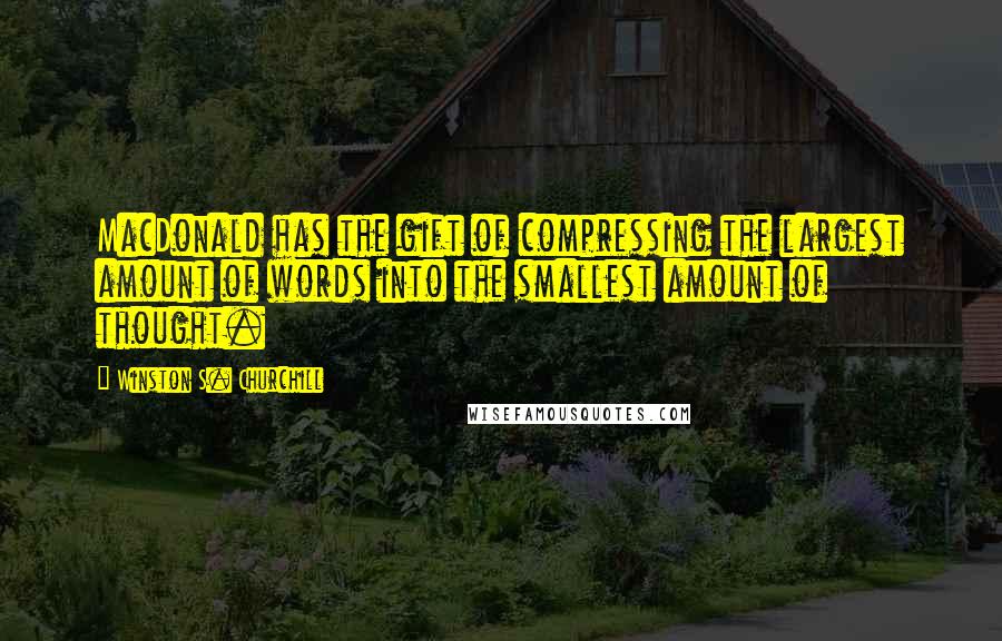 Winston S. Churchill Quotes: MacDonald has the gift of compressing the largest amount of words into the smallest amount of thought.