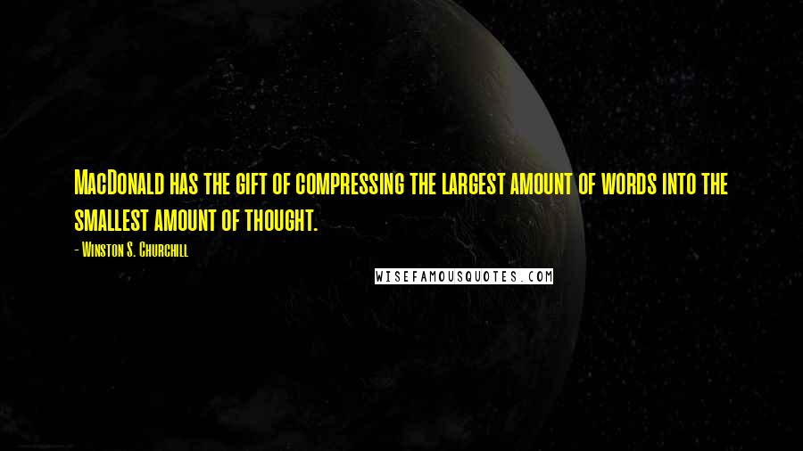 Winston S. Churchill Quotes: MacDonald has the gift of compressing the largest amount of words into the smallest amount of thought.