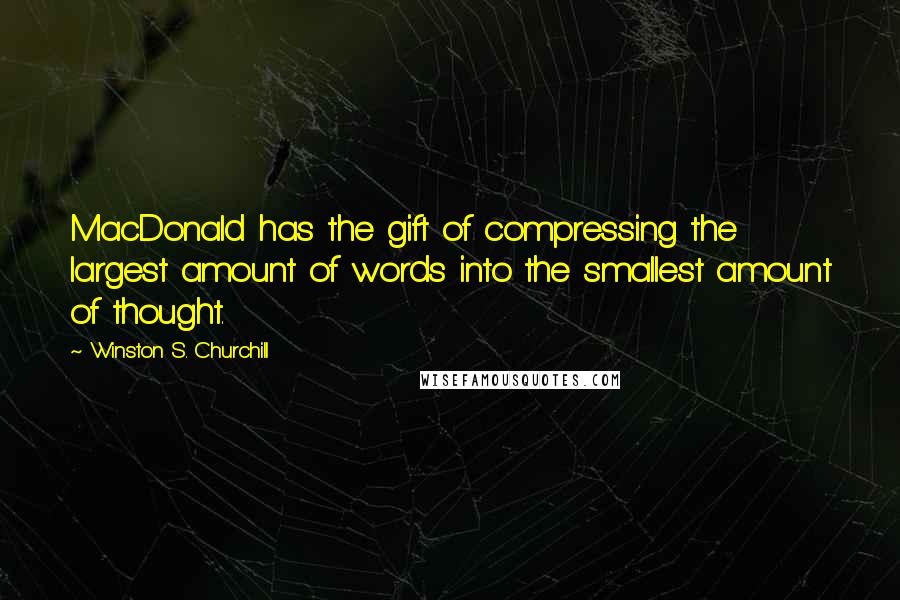 Winston S. Churchill Quotes: MacDonald has the gift of compressing the largest amount of words into the smallest amount of thought.