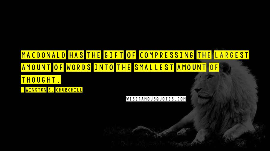 Winston S. Churchill Quotes: MacDonald has the gift of compressing the largest amount of words into the smallest amount of thought.