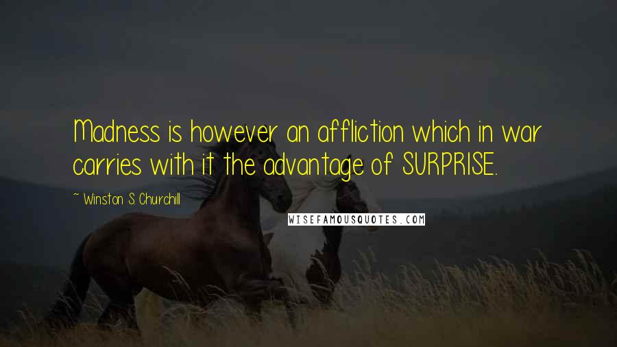 Winston S. Churchill Quotes: Madness is however an affliction which in war carries with it the advantage of SURPRISE.