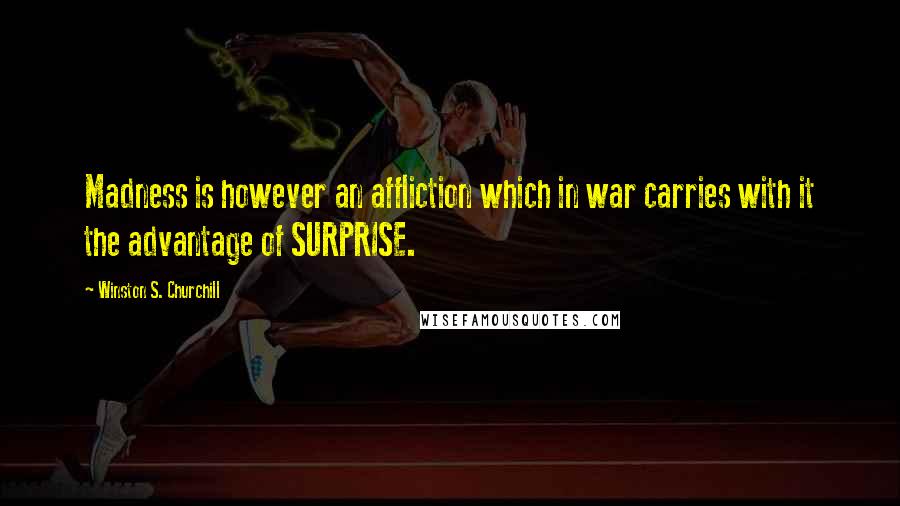 Winston S. Churchill Quotes: Madness is however an affliction which in war carries with it the advantage of SURPRISE.