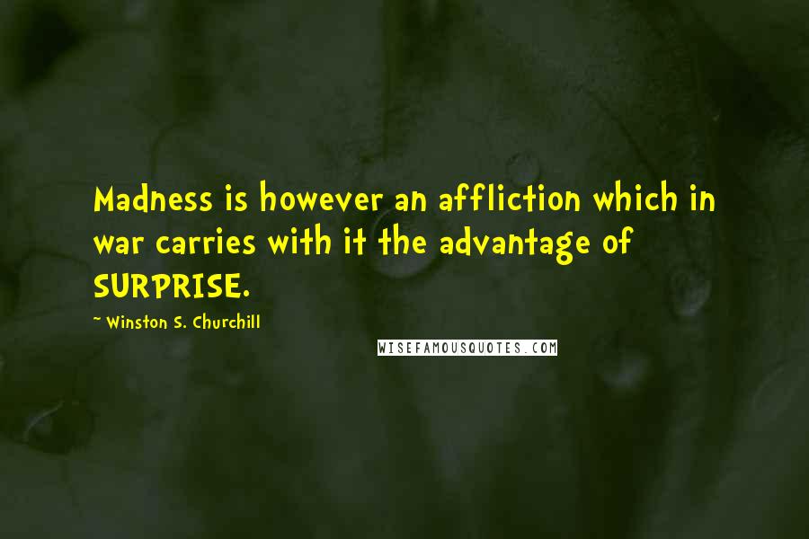 Winston S. Churchill Quotes: Madness is however an affliction which in war carries with it the advantage of SURPRISE.