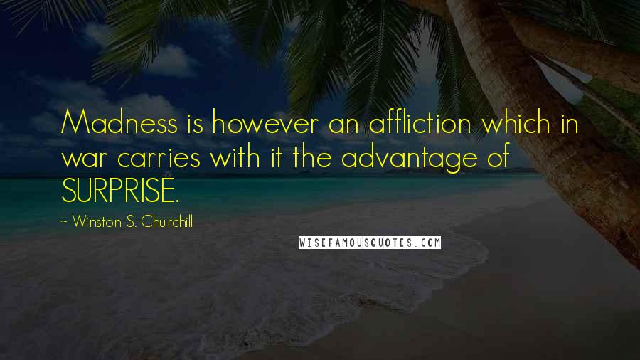 Winston S. Churchill Quotes: Madness is however an affliction which in war carries with it the advantage of SURPRISE.
