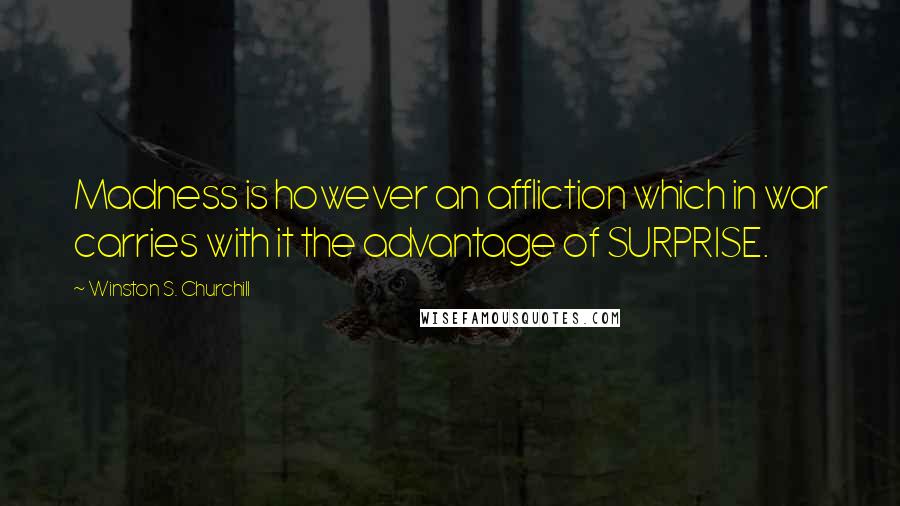 Winston S. Churchill Quotes: Madness is however an affliction which in war carries with it the advantage of SURPRISE.