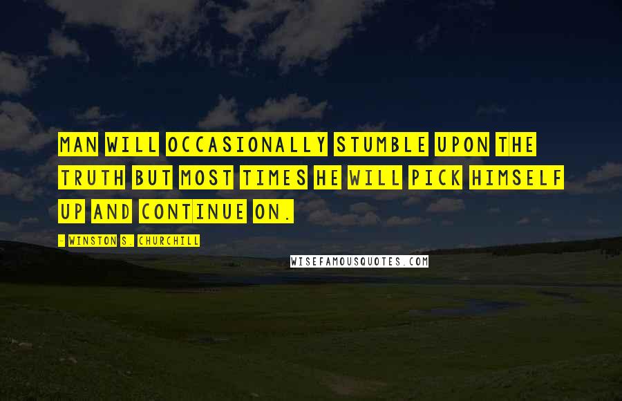 Winston S. Churchill Quotes: Man will occasionally stumble upon the truth but most times he will pick himself up and continue on.