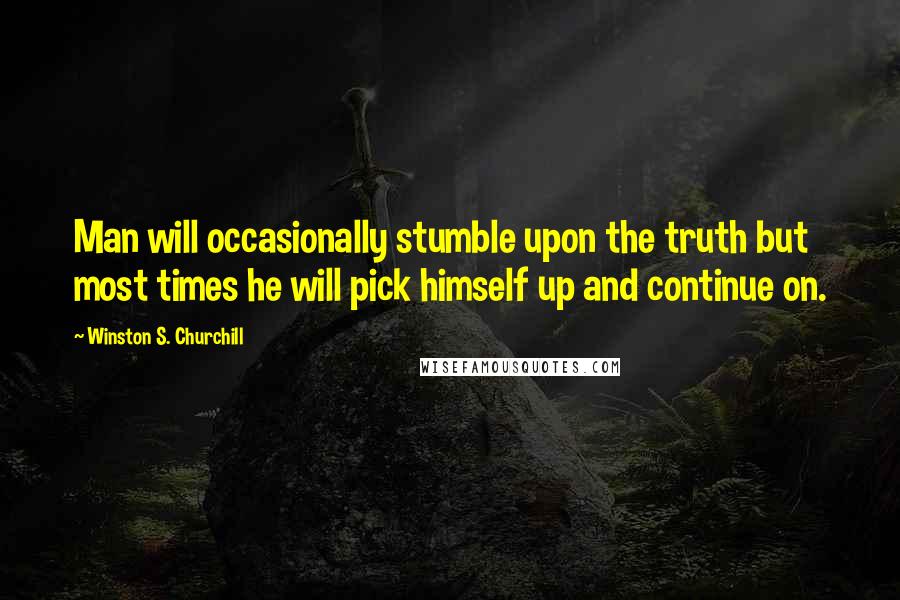 Winston S. Churchill Quotes: Man will occasionally stumble upon the truth but most times he will pick himself up and continue on.