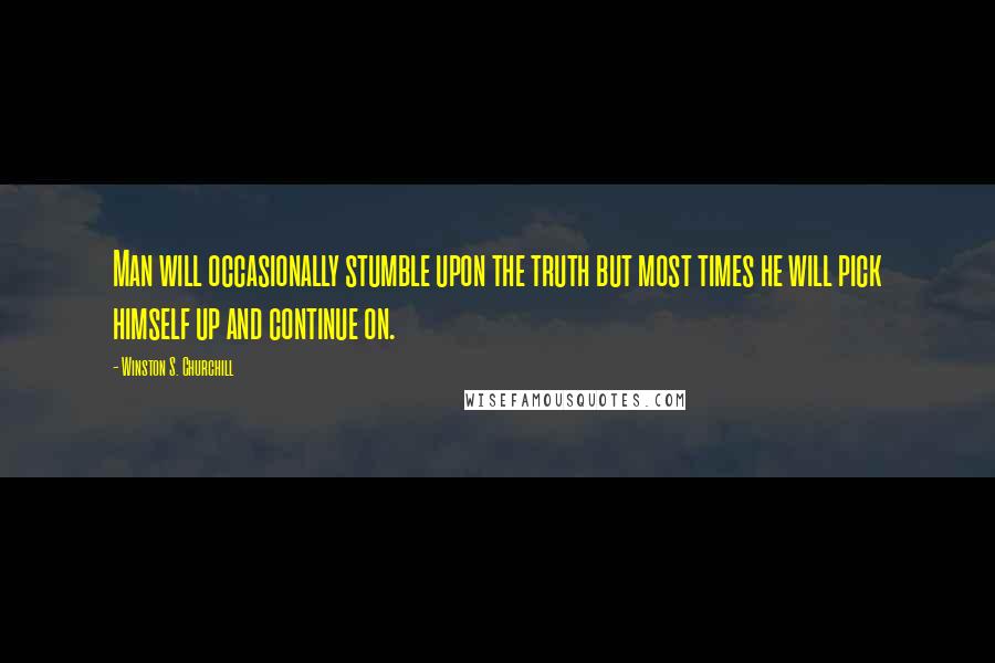 Winston S. Churchill Quotes: Man will occasionally stumble upon the truth but most times he will pick himself up and continue on.