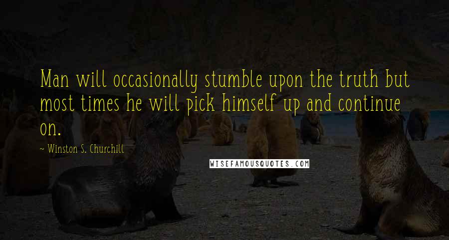 Winston S. Churchill Quotes: Man will occasionally stumble upon the truth but most times he will pick himself up and continue on.