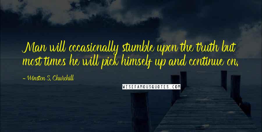 Winston S. Churchill Quotes: Man will occasionally stumble upon the truth but most times he will pick himself up and continue on.