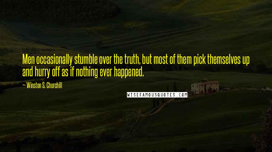 Winston S. Churchill Quotes: Men occasionally stumble over the truth, but most of them pick themselves up and hurry off as if nothing ever happened.