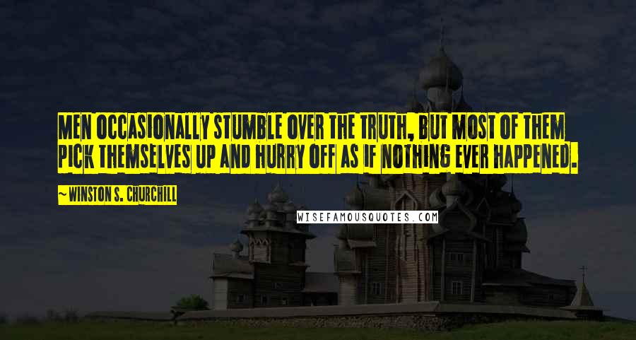 Winston S. Churchill Quotes: Men occasionally stumble over the truth, but most of them pick themselves up and hurry off as if nothing ever happened.